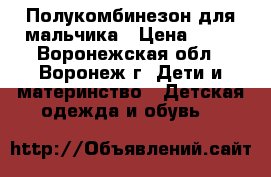 Полукомбинезон для мальчика › Цена ­ 50 - Воронежская обл., Воронеж г. Дети и материнство » Детская одежда и обувь   